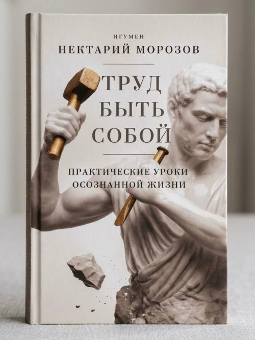 Новая работа игумена Нектария (Морозова) «Труд быть собой. Практические уроки осознанной жизни» доступна читателям